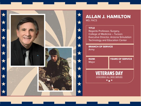 Poster with two photos of Allan J. Hamilton, MD, FACS, one current and one of him in uniform. Text on image has his name and this information: “Executive Director, Arizona Simulation Technology and Education Center Regents Professor, Surgery, College of Medicine – Tucson. Branch of Service: Army; Rank: Major; Years of Service: 8."