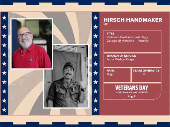 Poster with two photos of Hirsch Handmaker, MD, one current and one of him in uniform. Text on image has his name and this information: “Research Professor, Radiology, College of Medicine – Phoenix. Branch of Service: Army Medical Corps; Rank: Major; Years of Service: 2."