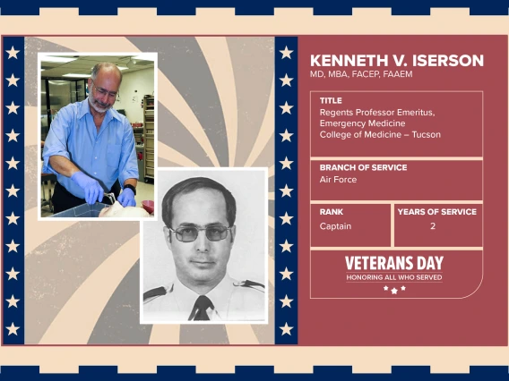 Poster with two photos of Kenneth V. Iserson, MD, MBA, FACEP, FAAEM, one current and one of him in uniform. Text on image has his name and this information: “Regents Professor Emeritus, Emergency Medicine, College of Medicine – Tucson. Branch of Service: Air Force; Rank: Captain; Years of Service: 2."