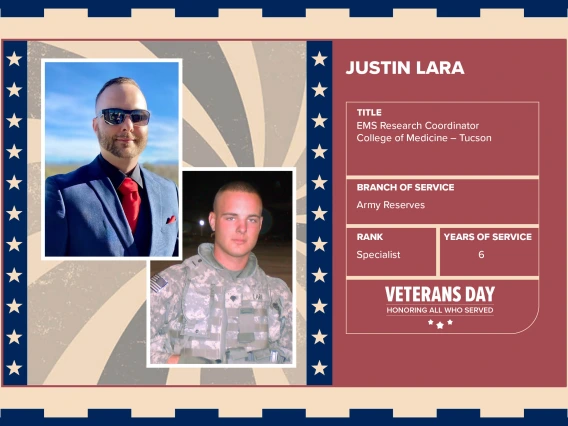 Poster with two photos of Justin Lara, one current and one of him in uniform. Text on image has his name and this information: “EMS Research Coordinator, College of Medicine – Tucson. Branch of Service: Army Reserves; Rank: Specialist; Years of Service: 6."