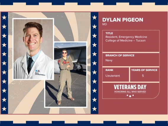 Poster with two photos of Dylan Pigeon, MD, one current and one of him in uniform. Text on image has his name and this information: “Resident, Emergency Medicine, College of Medicine – Tucson. Branch of Service: Navy; Rank: Lieutenant; Years of Service: 5."